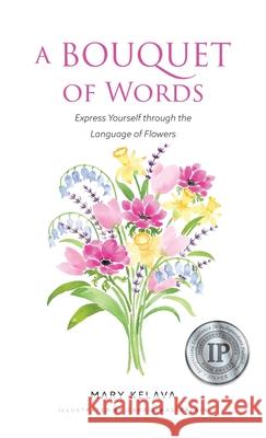 A Bouquet of Words: Express Yourself through the Language of Flowers Mary Kelava 9781738023028 Mary Kelava - książka