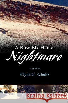 A Bow Elk Hunter Nightmare Clyde G. Schultz 9780595445974 iUniverse - książka