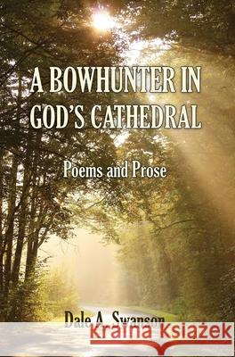 A Bowhunter in God's Cathedral: Poems and Prose Dale A. Swanson 9780986326783 Rainy River Press - książka