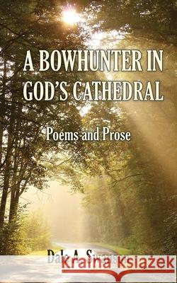 A Bowhunter in God's Cathedral: Poems and Prose Dale A Swanson 9780986326790 Rainy River Press - książka