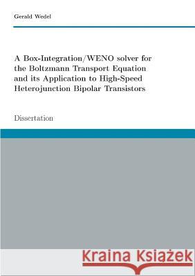 A Box-Integration/WENO solver for the Boltzmann Transport Equation its Application to High-Speed Heterojunction Bipolar Transistors: Dissertation Wedel, Gerald 9783744873727 Books on Demand - książka
