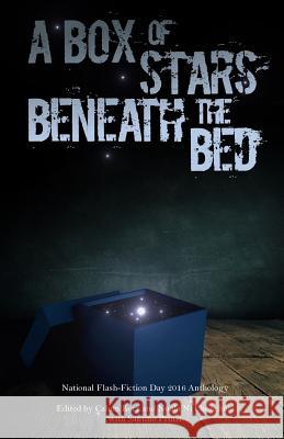 A Box of Stars Beneath the Bed: 2016 National Flash-Fiction Day Anthology Calum Kerr Calum Kerr Nuala N 9781534712683 Createspace Independent Publishing Platform - książka