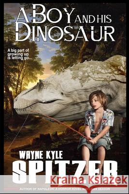A Boy and His Dinosaur: A big part of growing up is letting go ... Wayne Kyle Spitzer 9781672485982 Independently Published - książka