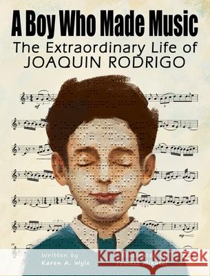 A Boy Who Made Music: The Extraordinary Life of Joaquin Rodrigo Karen A. Wyle Tomasz Mikutel 9781955696371 Oblique Angles Press - książka