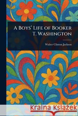 A Boys' Life of Booker T. Washington Walter Clinton Jackson 9781025235424 Anson Street Press - książka