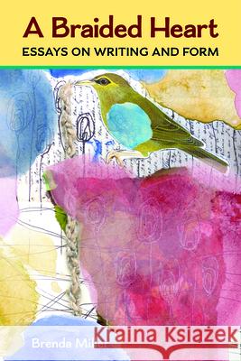 A Braided Heart: Essays on Writing and Form Brenda Lynn Miller 9780472054923 University of Michigan Press - książka