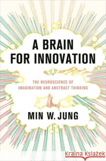 A Brain for Innovation - The Neuroscience of Imagination and Abstract Thinking Min W. Jung 9780231213363  - książka