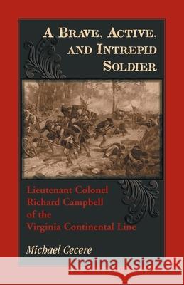 A Brave, Active, and Intrepid Soldier. Lieutenant Colonel Richard Campbell of the Virginia Continental Line Michael Cecere 9780788459085 Heritage Books - książka