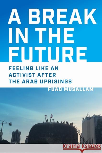 A Break in the Future: Feeling Like an Activist After the Arab Uprisings Fuad Musallam 9781512828061 University of Pennsylvania Press - książka