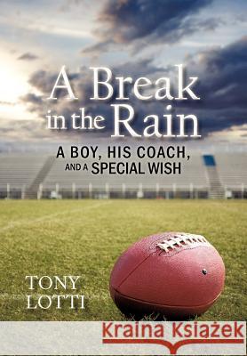 A Break in the Rain: A Boy, His Coach, and a Special Wish Lotti, Tony 9781462007844 iUniverse.com - książka