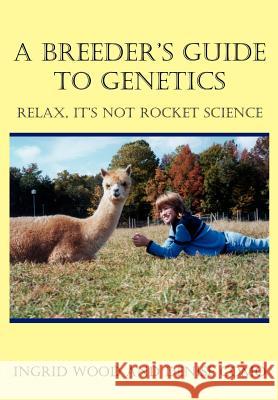 A Breeder's Guide to Genetics: Relax, It's Not Rocket Science Wood, Ingrid 9781414024769 Authorhouse - książka