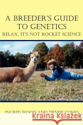 A Breeder's Guide to Genetics: Relax, It's Not Rocket Science Wood, Ingrid 9781414024776 Authorhouse - książka