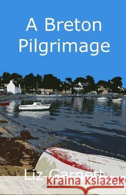 A Breton Pilgrimage: Following the Tro Breiz Pilgrimage Route around Brittany, France Liz Garnett 9781739948412 Beechthorpe Press - książka