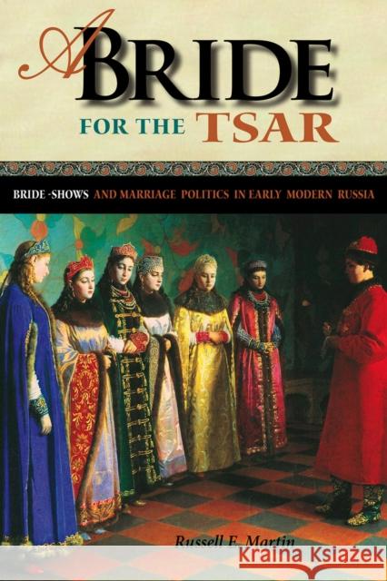 A Bride for the Tsar: Bride-Shows and Marriage Politics in Early Modern Russia Martin, Russell E. 9780875804484 Northern Illinois University Press - książka