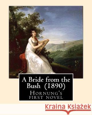 A Bride from the Bush (1890). By: Ernest William Hornung: Hornung's first novel Hornung, Ernest William 9781546621508 Createspace Independent Publishing Platform - książka