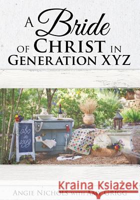 A Bride of Christ in Generation XYZ Angie Nichols, Amy Grigg 9781498491426 Xulon Press - książka