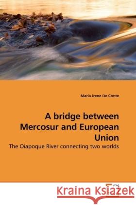 A bridge between Mercosur and European Union : The Oiapoque River connecting two worlds De Conte, Maria Irene 9783639246308 VDM Verlag Dr. Müller - książka