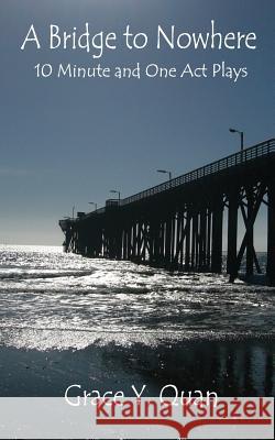 A Bridge to Nowhere: 10 Minute and One Act Plays Grace y. Quan 9781484087558 Createspace - książka