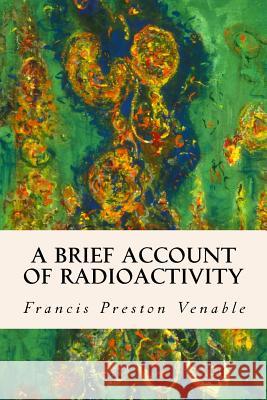 A Brief Account of Radioactivity Francis Preston Venable 9781508871057 Createspace - książka