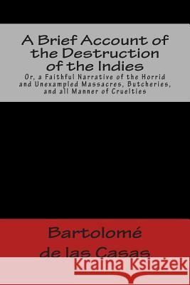 A Brief Account of the Destruction of the Indies Or, a Faithful Narrative of the Horrid and Unexampled Massacres, Butcheries, and all Manner of Cruelt de Las Casas, Bartolome 9781481214063 Cambridge University Press - książka