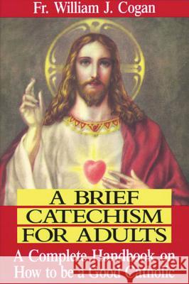A Brief Catechism for Adults: A Complete Handbook on How to Be a Good Catholic William J. Cogan 9780895554925 Tan Books & Publishers - książka