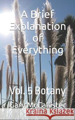 A Brief Explanation of Everything: Vol. 5 Botany Gary McCallister   9798363109201 Independently Published - książka