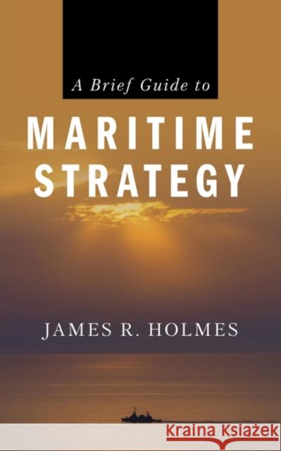 A Brief Guide to Maritime Strategy James R. Holmes 9781682473818 US Naval Institute Press - książka