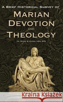 A Brief Historical Survey of Marian Devotion and Theology Fr Peter Samuel Kuce 9780999470404 En Route Books & Media - książka