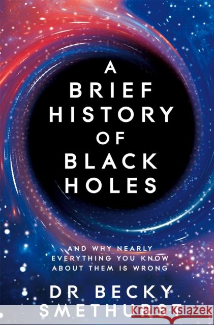 A Brief History of Black Holes: And why nearly everything you know about them is wrong Becky Dr Smethurst 9781529086744 Pan Macmillan - książka