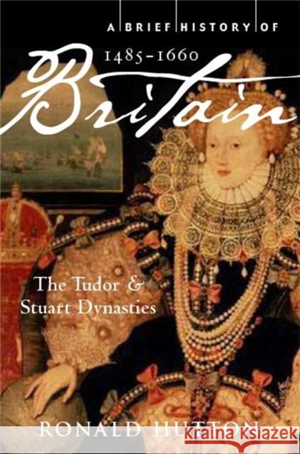 A Brief History of Britain 1485-1660: The Tudor and Stuart Dynasties Professor Ronald Hutton 9781845297046 Little, Brown Book Group - książka