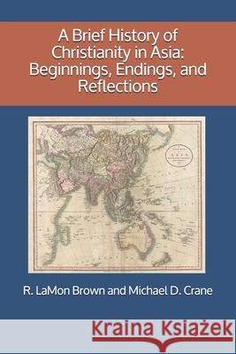 A Brief History of Christianity in Asia: Beginnings, Endings, and Reflections R. Lamon Brown Michael D. Crane 9789675073120 Malaysia Baptist Theological Seminary - książka