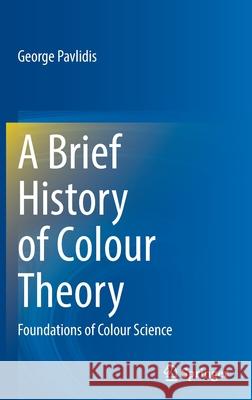 A Brief History of Colour Theory: Foundations of Colour Science George Pavlidis 9783030877705 Springer - książka