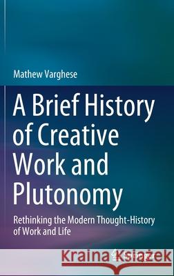 A Brief History of Creative Work and Plutonomy: Rethinking the Modern Thought-History of Work and Life Mathew Varghese 9789811592621 Springer - książka