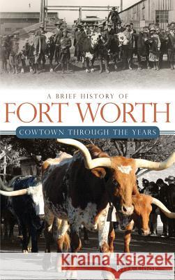 A Brief History of Fort Worth: Cowtown Through the Years Rita Cook 9781540229793 History Press Library Editions - książka