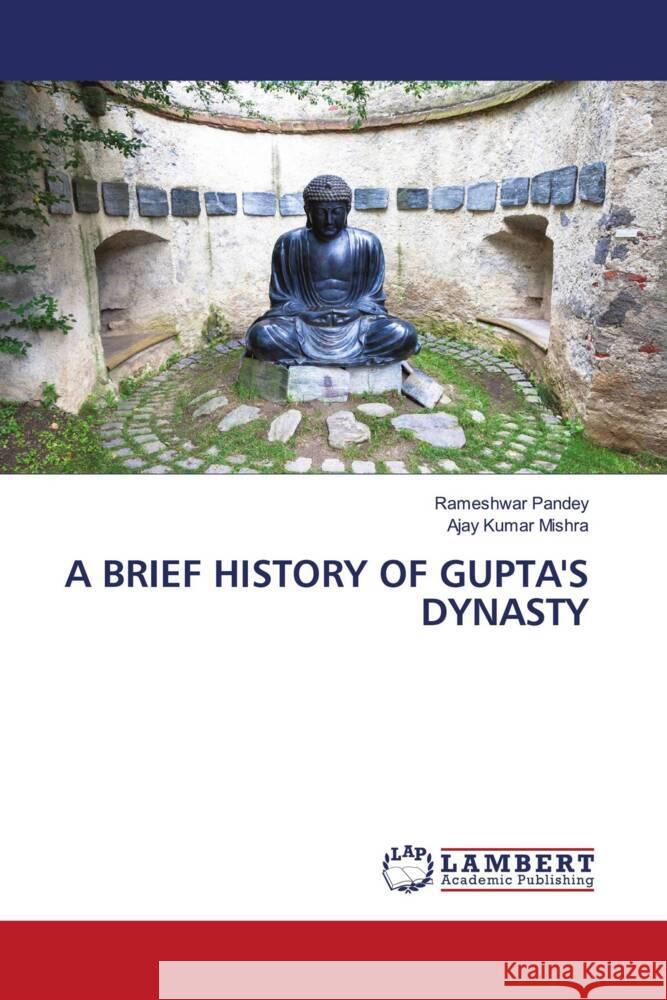 A BRIEF HISTORY OF GUPTA'S DYNASTY Pandey, Rameshwar, Mishra, Ajay Kumar 9786204213804 LAP Lambert Academic Publishing - książka