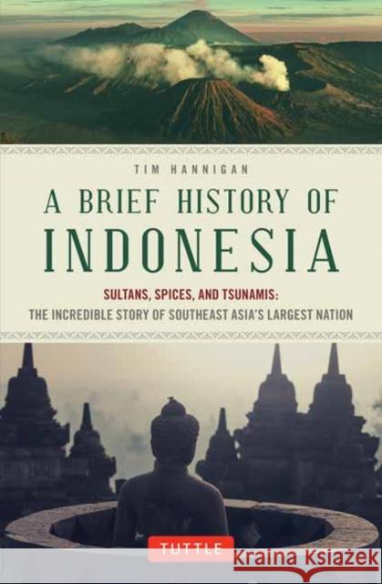 A Brief History of Indonesia: Sultans, Spices, and Tsunamis: The Incredible Story of Southeast Asia's Largest Nation Tim Hannigan 9780804844765 Tuttle Publishing - książka