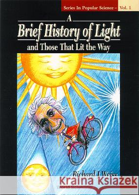 A Brief History of Light and Those That Lit the Way Weiss, Richard J. 9789810223779 World Scientific Publishing Company - książka