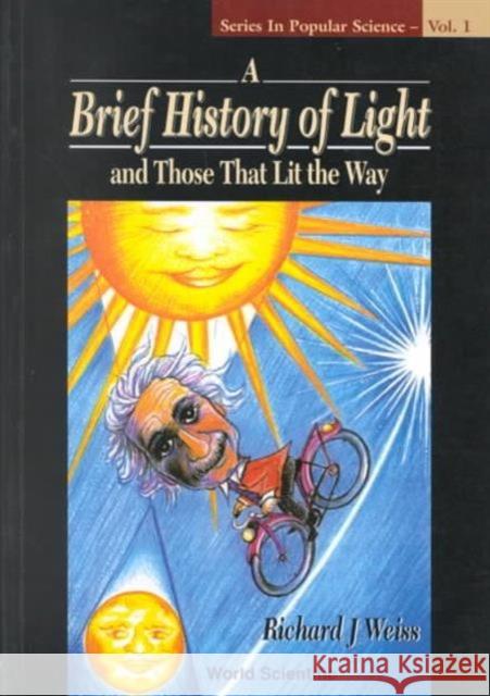 A Brief History of Light and Those That Lit the Way Weiss, Richard J. 9789810223786 World Scientific Publishing Company - książka