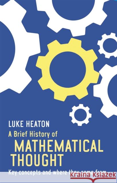 A Brief History of Mathematical Thought: Key concepts and where they come from Luke Heaton 9781472117113 Little, Brown Book Group - książka