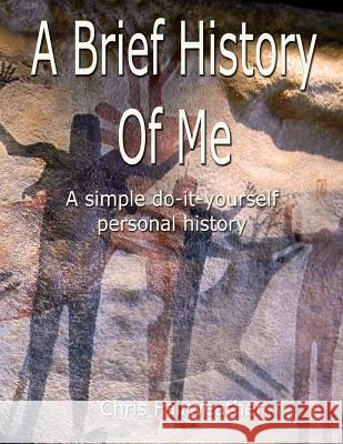 A Brief History of Me: A Simple Do-It-Yourself Personal History Chris Fairweather 9781546996712 Createspace Independent Publishing Platform - książka