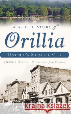 A Brief History of Orillia: Ontario's Sunshine City Dennis Rizzo John Forrest 9781540221841 History Press Library Editions - książka