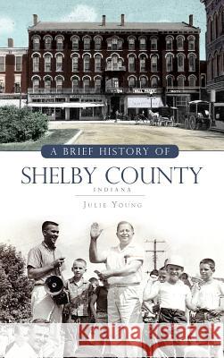 A Brief History of Shelby County Indiana Julie Young 9781540234773 History Press Library Editions - książka