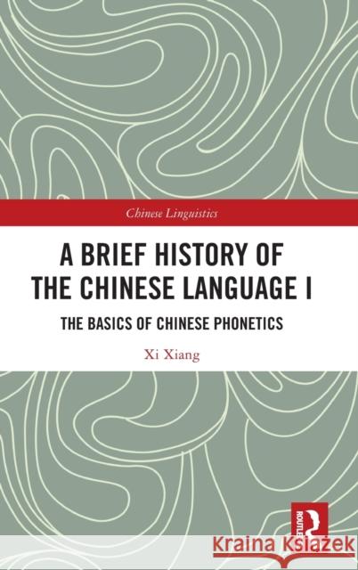 A Brief History of the Chinese Language I: The Basics of Chinese Phonetics Xiang, XI 9781032381077 Taylor & Francis Ltd - książka