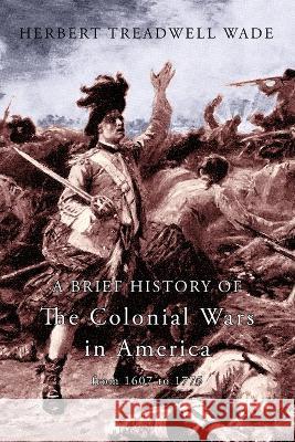 A Brief History of the Colonial Wars in America from 1607 to 1775 Herbert Treadwell Wade 9781616465391 Coachwhip Publications - książka