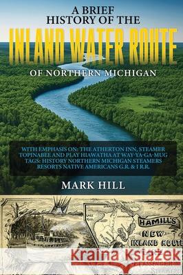A Brief History of The Inland Water Route of Northern Michigan Mark Hill 9781971141299 Columbus Book Publishers - książka