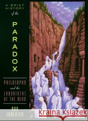 A Brief History of the Paradox: Philosophy and the Labyrinths of the Mind Sorensen, Roy 9780195179866 Oxford University Press - książka