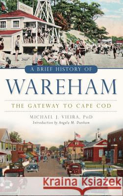 A Brief History of Wareham: The Gateway to Cape Cod Michael J. Vieira Angela M. Dunham 9781540224699 History Press Library Editions - książka