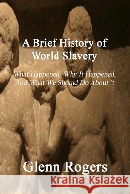 A Brief History of World Slavery: What Happened, Why It Happened, And What We Should Do About It Glenn Rogers 9781732488182 Simpson & Brook, Publishers - książka