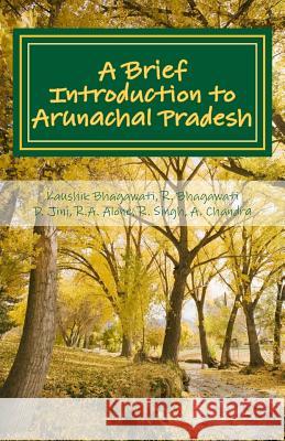 A Brief Introduction to Arunachal Pradesh: Land, People, Culture and Livilihood Kaushik Bhagawati R. Bhagawati Doni Jini 9781519445469 Createspace Independent Publishing Platform - książka