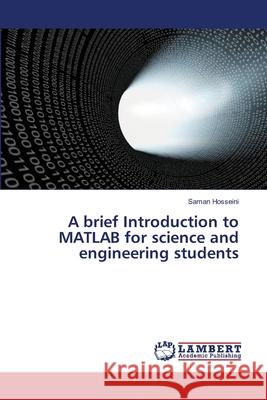 A brief Introduction to MATLAB for science and engineering students Hosseini, Saman 9786139830398 LAP Lambert Academic Publishing - książka